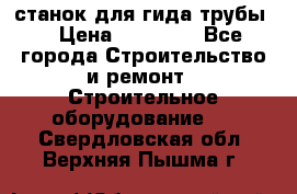 станок для гида трубы  › Цена ­ 30 000 - Все города Строительство и ремонт » Строительное оборудование   . Свердловская обл.,Верхняя Пышма г.